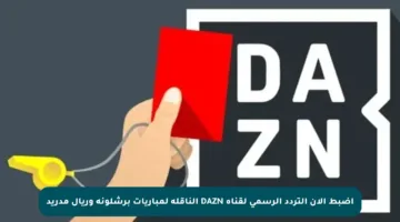 اضبط الآن التردد الرسمي لقناة DAZN الناقلة لمباريات برشلونة وريال مدريد